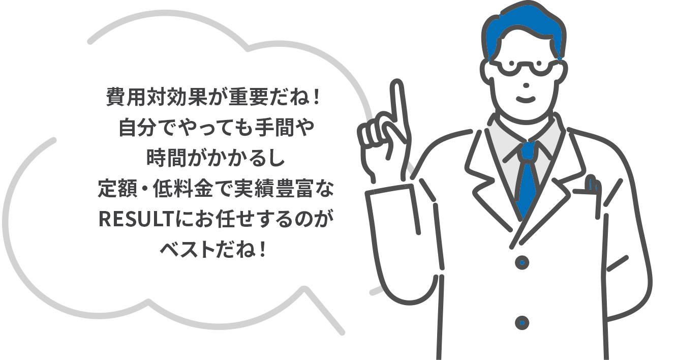 費用対効果が重要だね！自分でやっても手間や時間がかかるし定額・低料金で実績豊富なRESULTにお任せするのがベストだね！